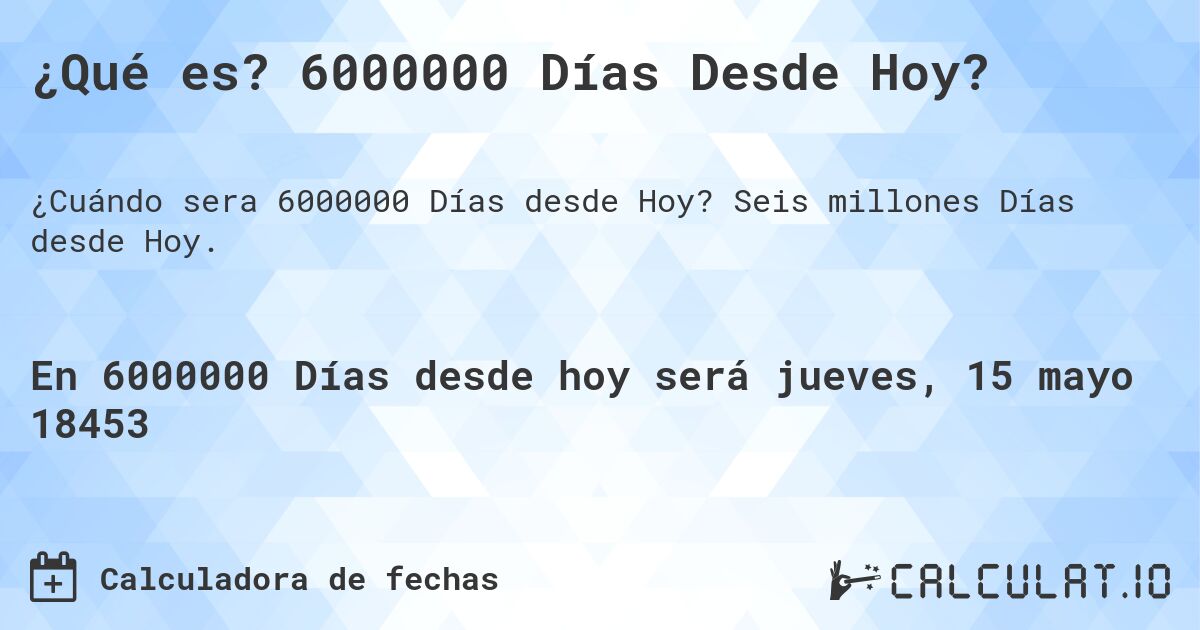 ¿Qué es? 6000000 Días Desde Hoy?. Seis millones Días desde Hoy.
