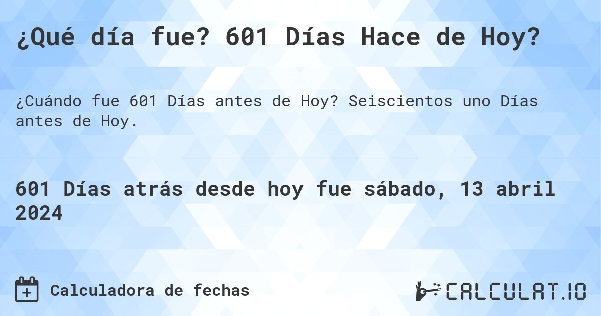 ¿Qué día fue? 601 Días Hace de Hoy?. Seiscientos uno Días antes de Hoy.
