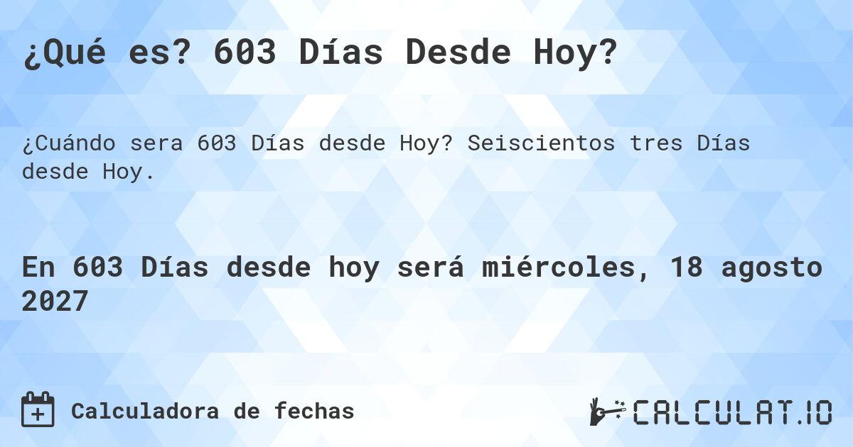 ¿Qué es? 603 Días Desde Hoy?. Seiscientos tres Días desde Hoy.