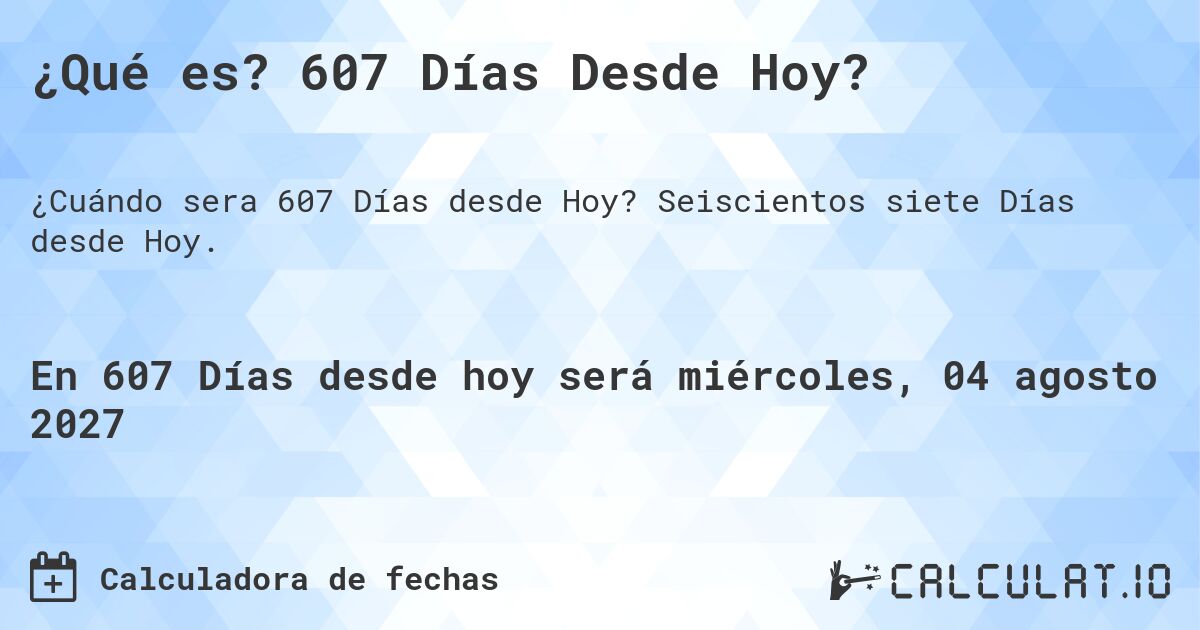 ¿Qué es? 607 Días Desde Hoy?. Seiscientos siete Días desde Hoy.