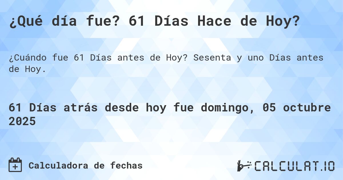 ¿Qué día fue? 61 Días Hace de Hoy?. Sesenta y uno Días antes de Hoy.