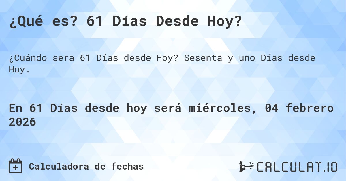 ¿Qué es? 61 Días Desde Hoy?. Sesenta y uno Días desde Hoy.