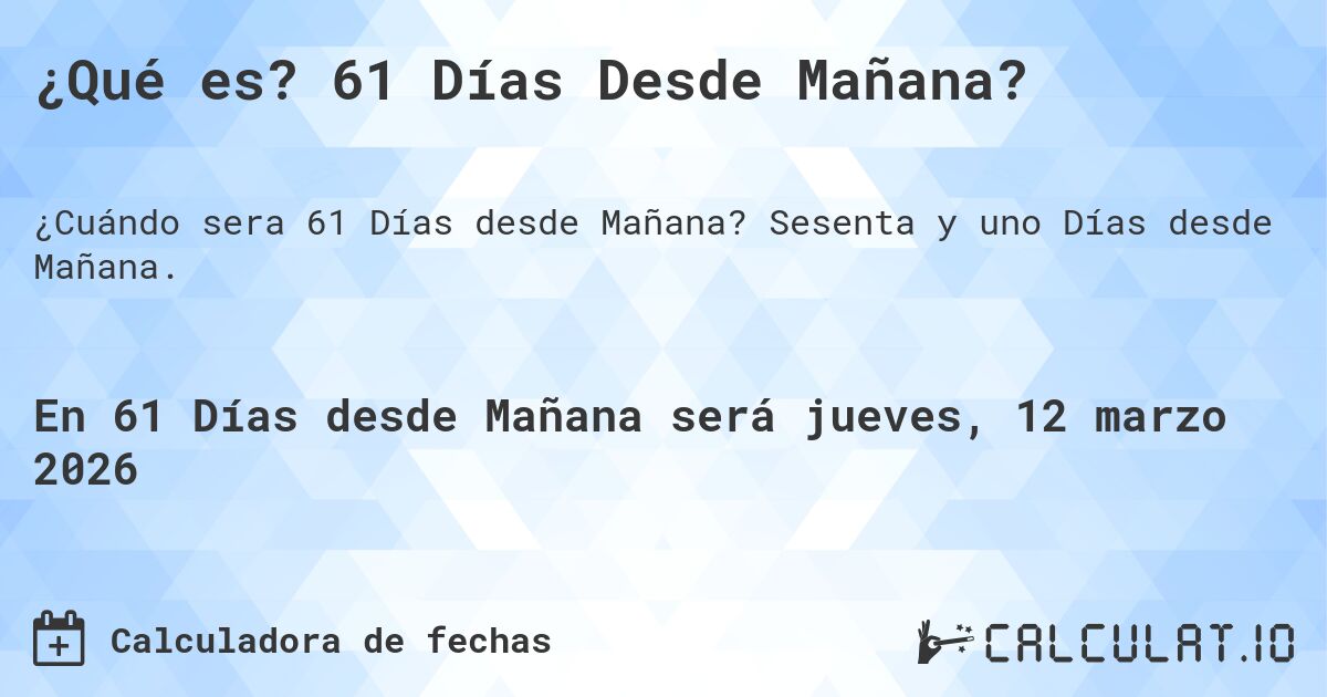 ¿Qué es? 61 Días Desde Mañana?. Sesenta y uno Días desde Mañana.
