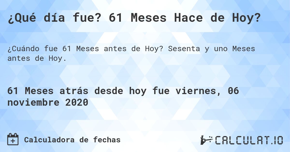 ¿Qué día fue? 61 Meses Hace de Hoy?. Sesenta y uno Meses antes de Hoy.