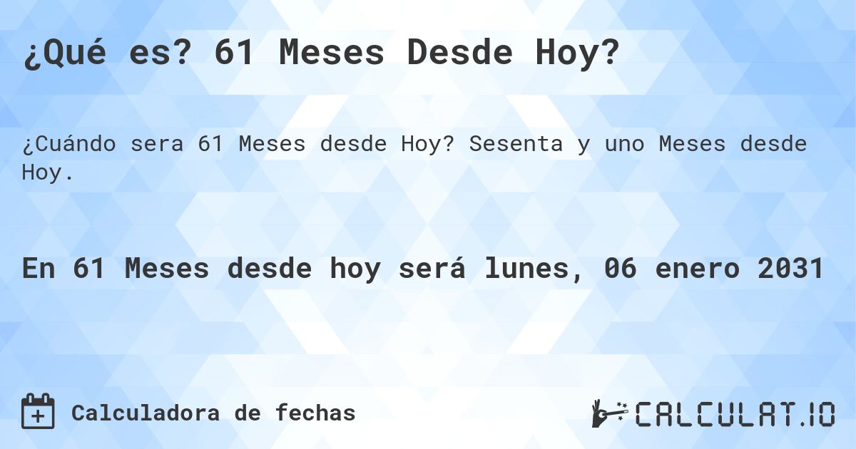 ¿Qué es? 61 Meses Desde Hoy?. Sesenta y uno Meses desde Hoy.