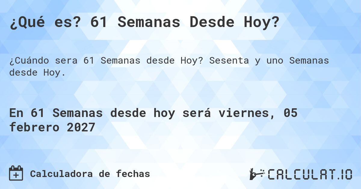 ¿Qué es? 61 Semanas Desde Hoy?. Sesenta y uno Semanas desde Hoy.