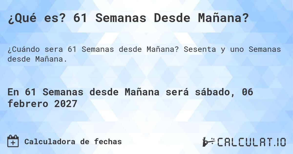 ¿Qué es? 61 Semanas Desde Mañana?. Sesenta y uno Semanas desde Mañana.