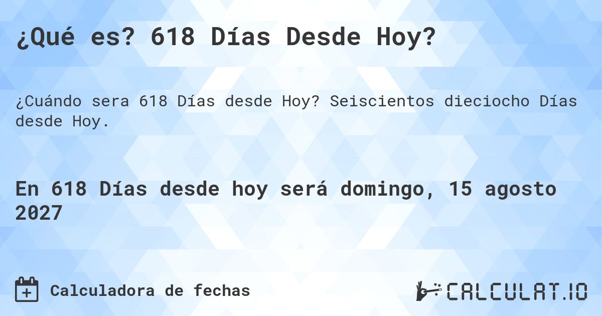 ¿Qué es? 618 Días Desde Hoy?. Seiscientos dieciocho Días desde Hoy.
