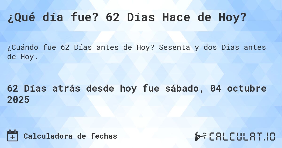 ¿Qué día fue? 62 Días Hace de Hoy?. Sesenta y dos Días antes de Hoy.