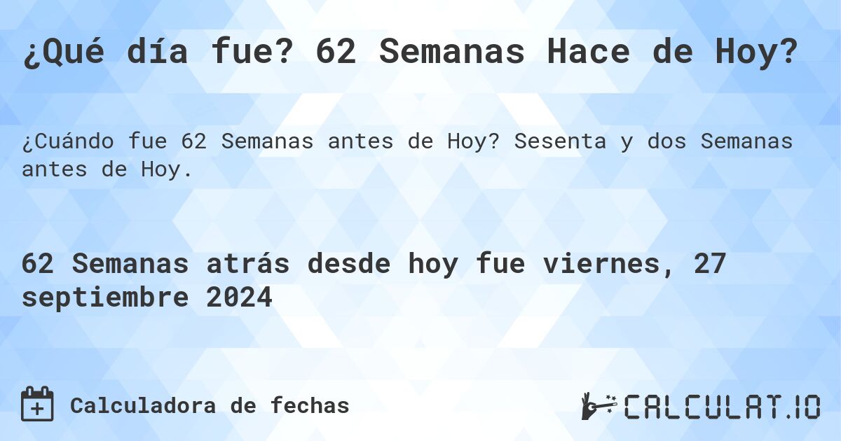 ¿Qué día fue? 62 Semanas Hace de Hoy?. Sesenta y dos Semanas antes de Hoy.