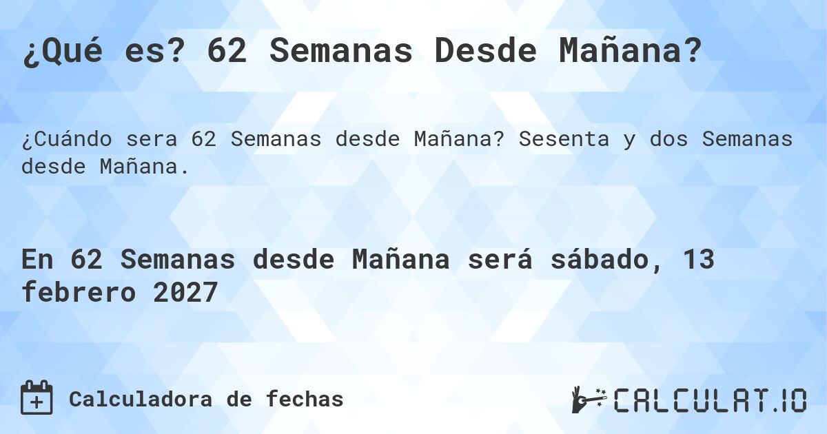 ¿Qué es? 62 Semanas Desde Mañana?. Sesenta y dos Semanas desde Mañana.