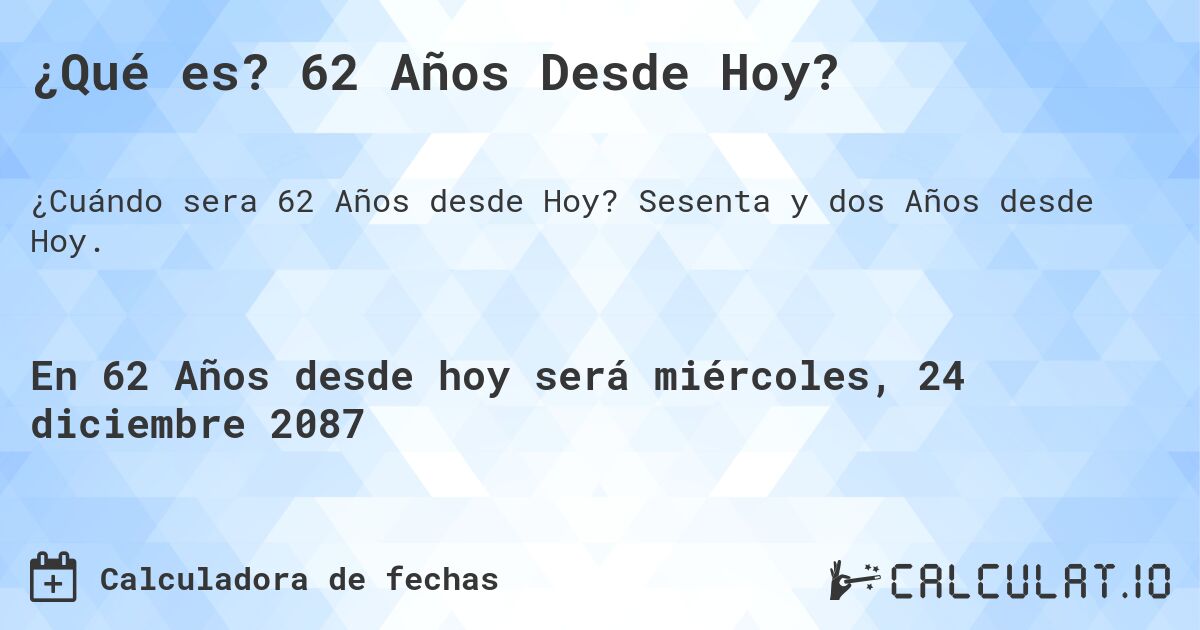 ¿Qué es? 62 Años Desde Hoy?. Sesenta y dos Años desde Hoy.