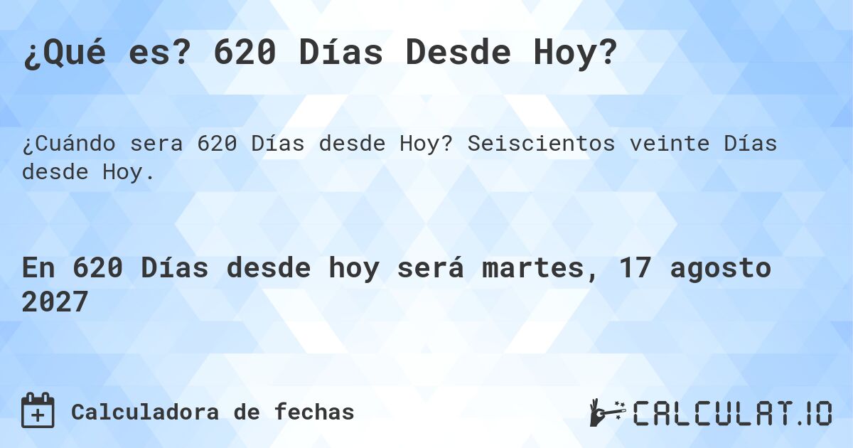 ¿Qué es? 620 Días Desde Hoy?. Seiscientos veinte Días desde Hoy.