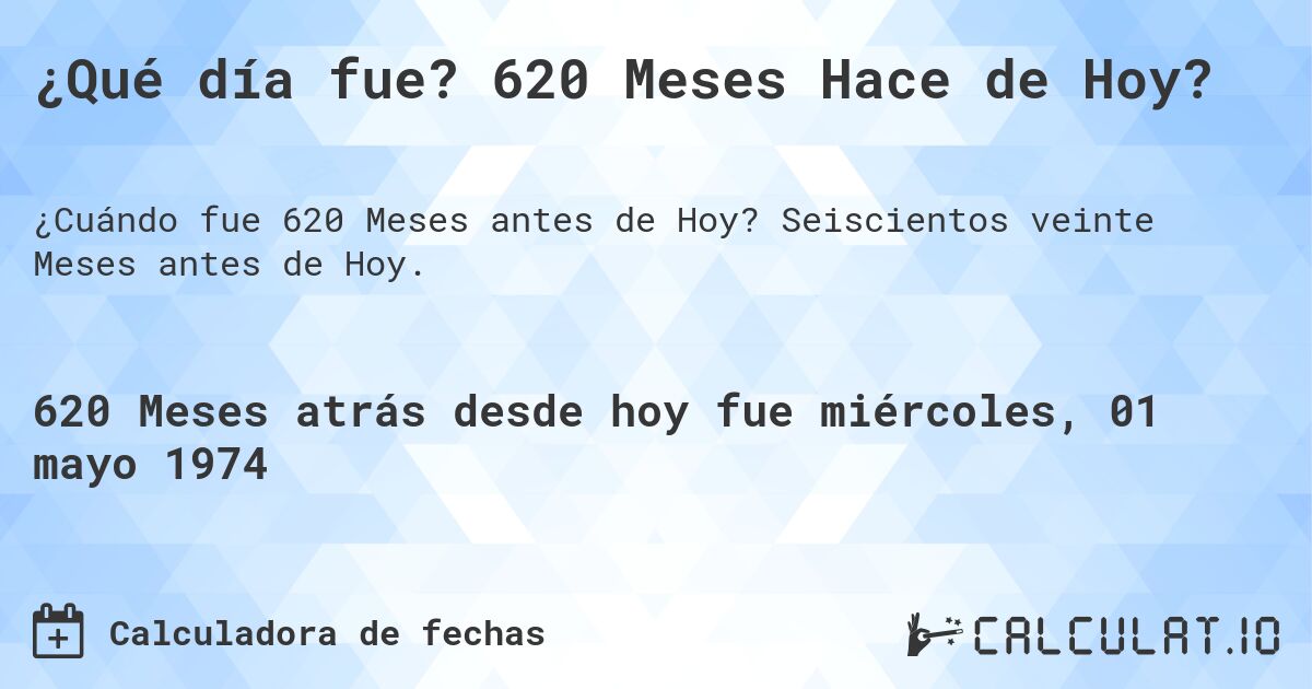 ¿Qué día fue? 620 Meses Hace de Hoy?. Seiscientos veinte Meses antes de Hoy.
