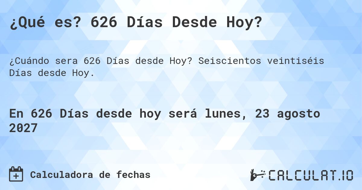 ¿Qué es? 626 Días Desde Hoy?. Seiscientos veintiséis Días desde Hoy.