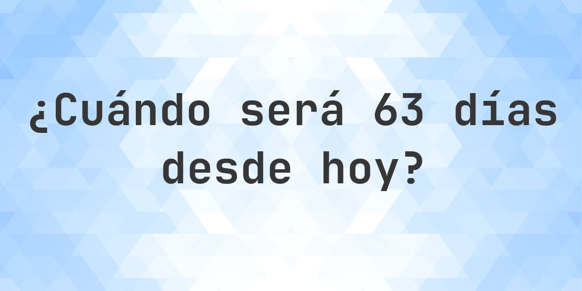 ¿Qué fecha será en 63 días Desde Hoy? - Calculatio