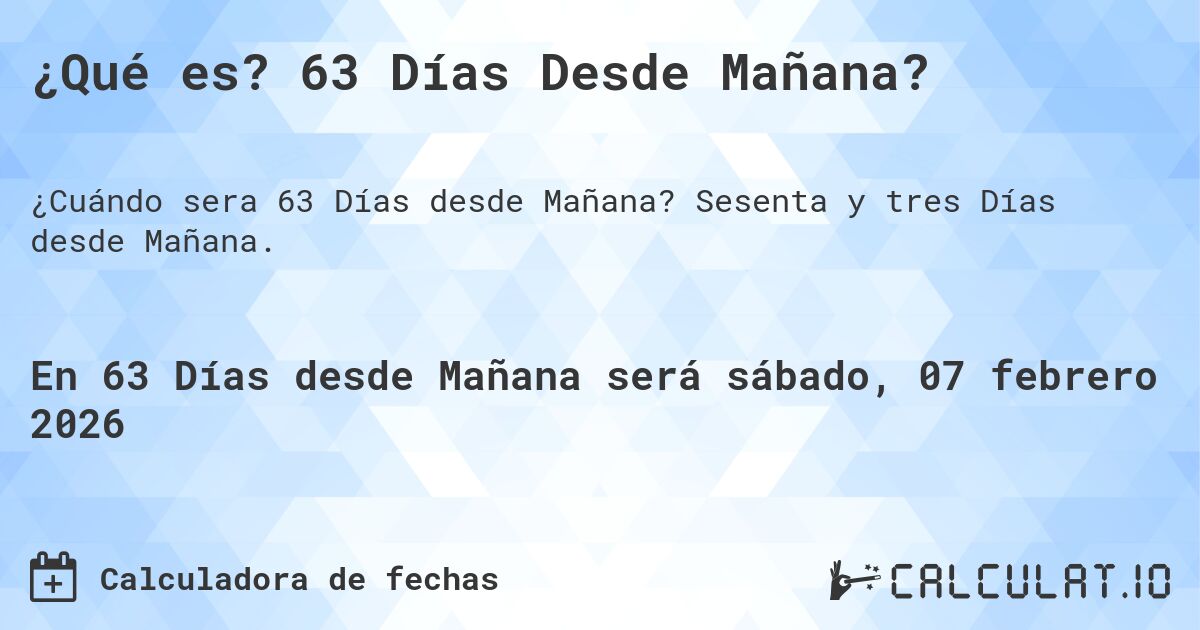 ¿Qué es? 63 Días Desde Mañana?. Sesenta y tres Días desde Mañana.