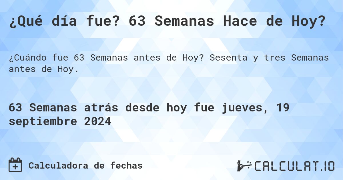 ¿Qué día fue? 63 Semanas Hace de Hoy?. Sesenta y tres Semanas antes de Hoy.