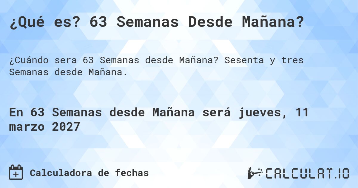 ¿Qué es? 63 Semanas Desde Mañana?. Sesenta y tres Semanas desde Mañana.