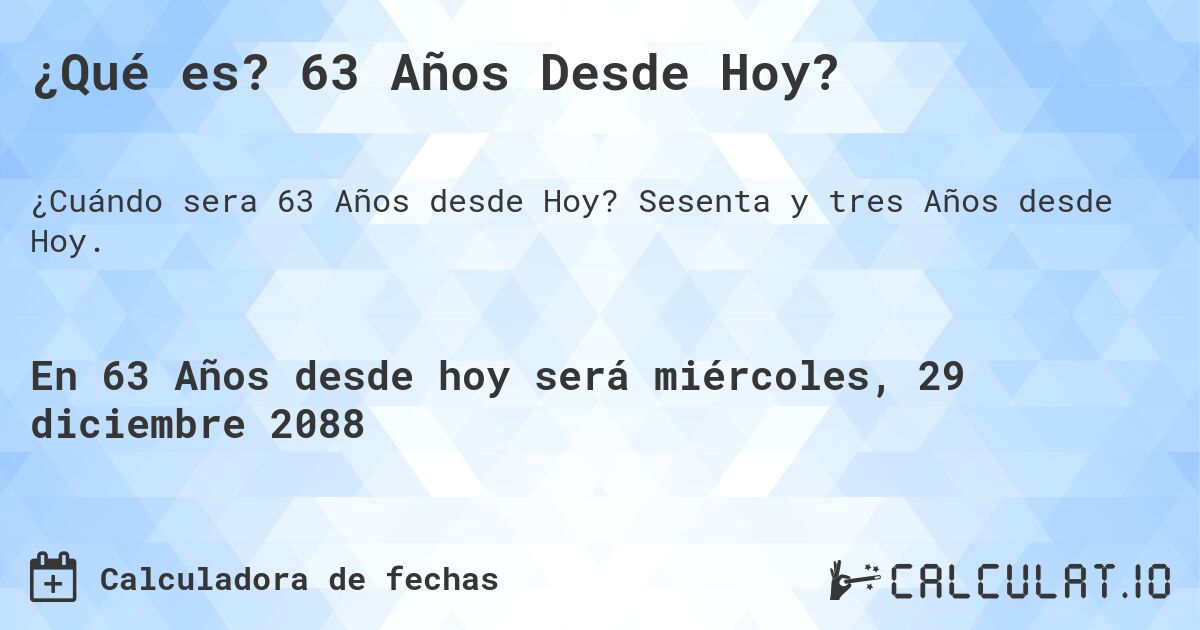 ¿Qué es? 63 Años Desde Hoy?. Sesenta y tres Años desde Hoy.