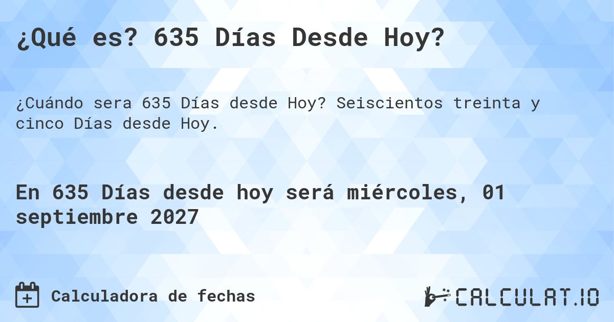 ¿Qué es? 635 Días Desde Hoy?. Seiscientos treinta y cinco Días desde Hoy.