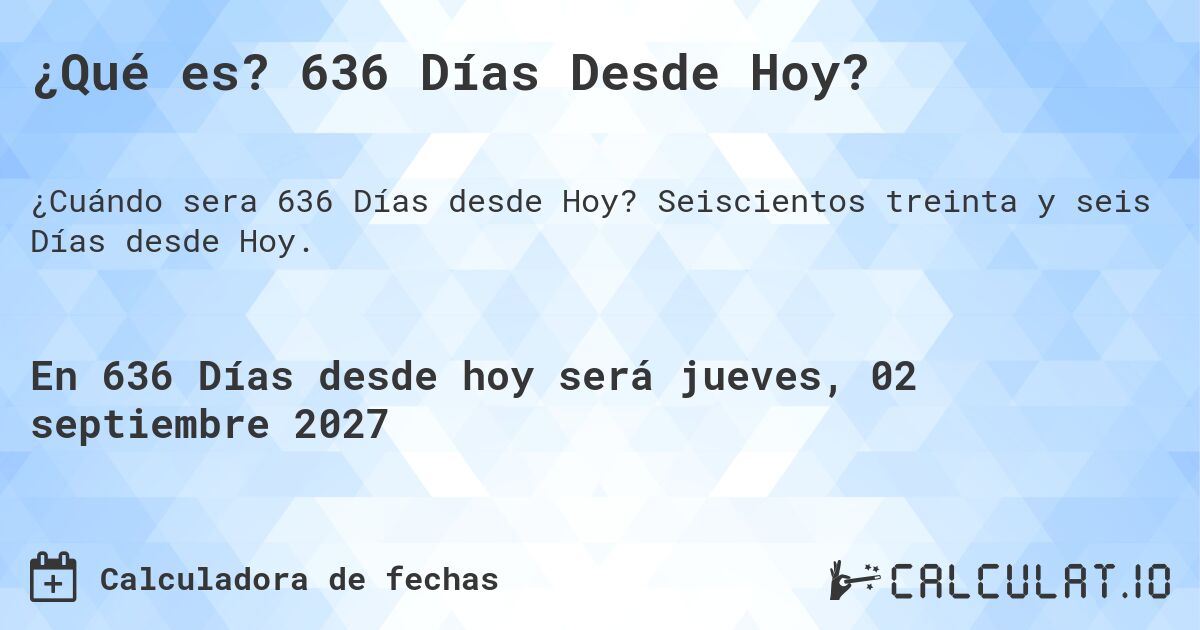 ¿Qué es? 636 Días Desde Hoy?. Seiscientos treinta y seis Días desde Hoy.