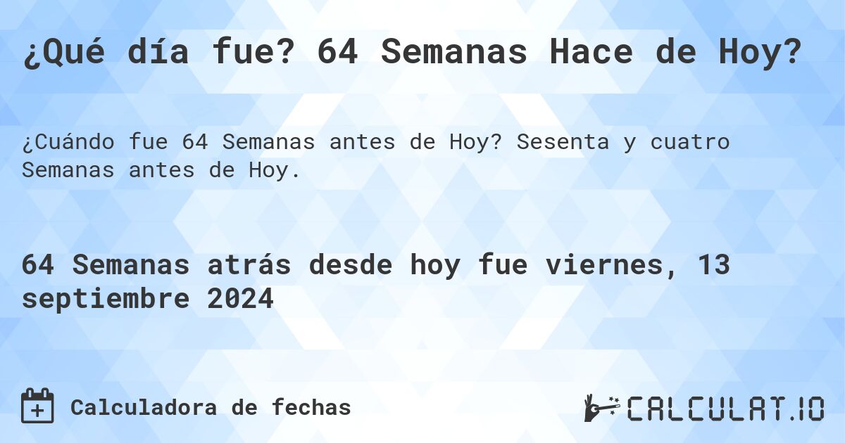 ¿Qué día fue? 64 Semanas Hace de Hoy?. Sesenta y cuatro Semanas antes de Hoy.