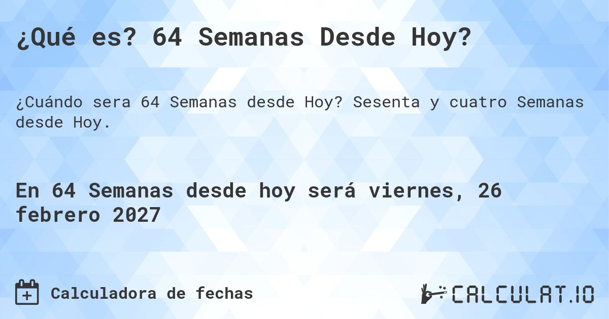 ¿Qué es? 64 Semanas Desde Hoy?. Sesenta y cuatro Semanas desde Hoy.