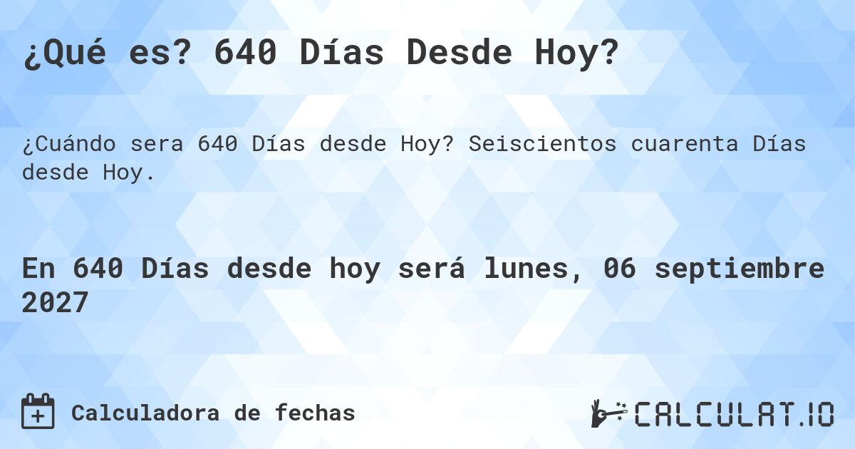 ¿Qué es? 640 Días Desde Hoy?. Seiscientos cuarenta Días desde Hoy.