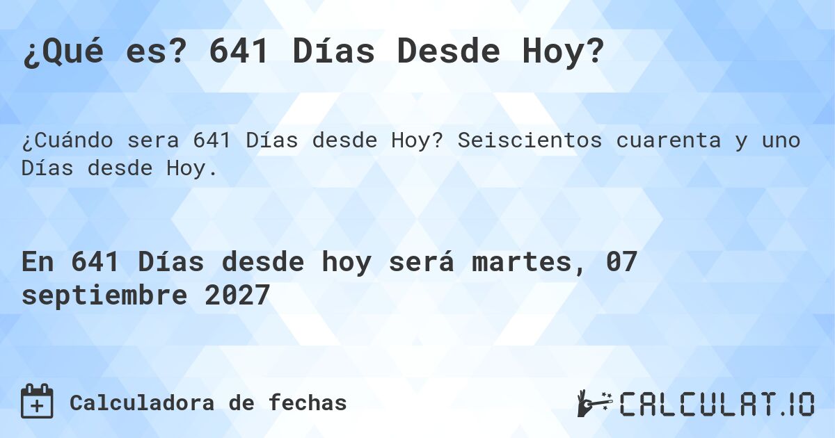 ¿Qué es? 641 Días Desde Hoy?. Seiscientos cuarenta y uno Días desde Hoy.