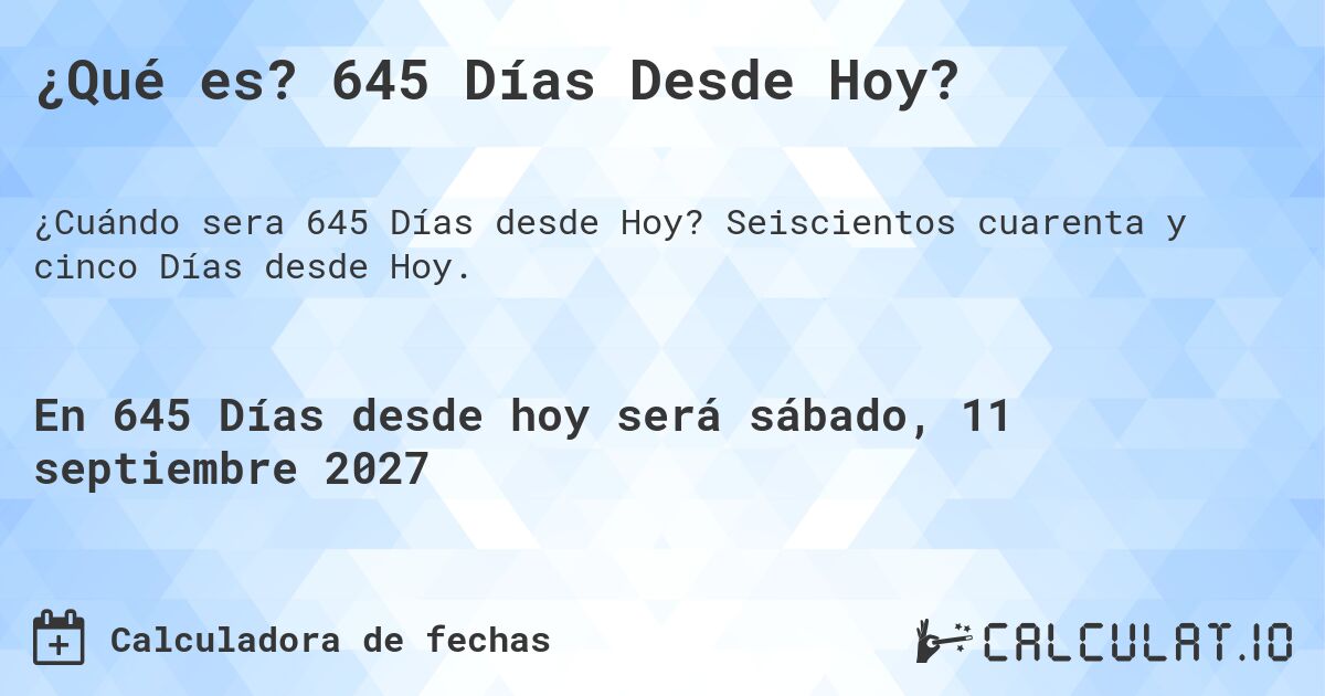 ¿Qué es? 645 Días Desde Hoy?. Seiscientos cuarenta y cinco Días desde Hoy.
