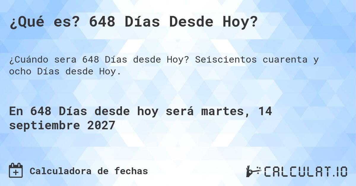 ¿Qué es? 648 Días Desde Hoy?. Seiscientos cuarenta y ocho Días desde Hoy.