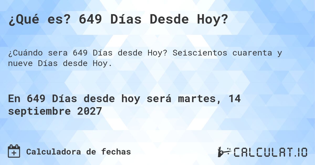 ¿Qué es? 649 Días Desde Hoy?. Seiscientos cuarenta y nueve Días desde Hoy.