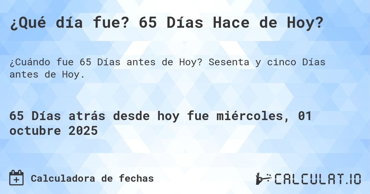 ¿Qué día fue? 65 Días Hace de Hoy?. Sesenta y cinco Días antes de Hoy.