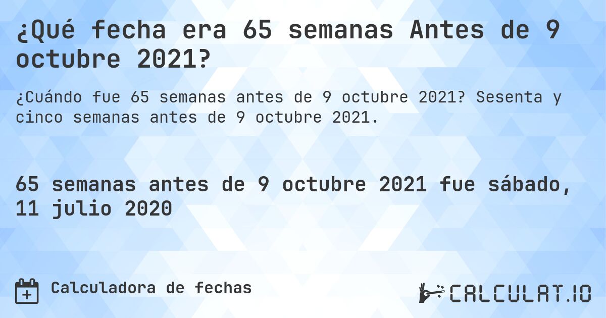 ¿Qué fecha era 65 semanas Antes de 9 octubre 2021?. Sesenta y cinco semanas antes de 9 octubre 2021.