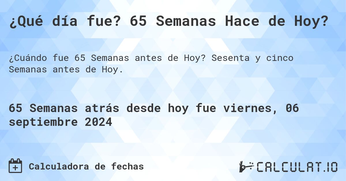 ¿Qué día fue? 65 Semanas Hace de Hoy?. Sesenta y cinco Semanas antes de Hoy.