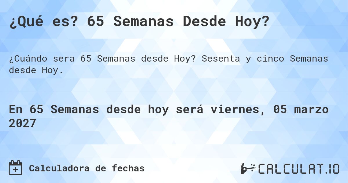 ¿Qué es? 65 Semanas Desde Hoy?. Sesenta y cinco Semanas desde Hoy.