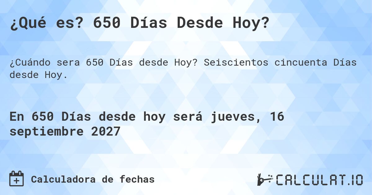 ¿Qué es? 650 Días Desde Hoy?. Seiscientos cincuenta Días desde Hoy.