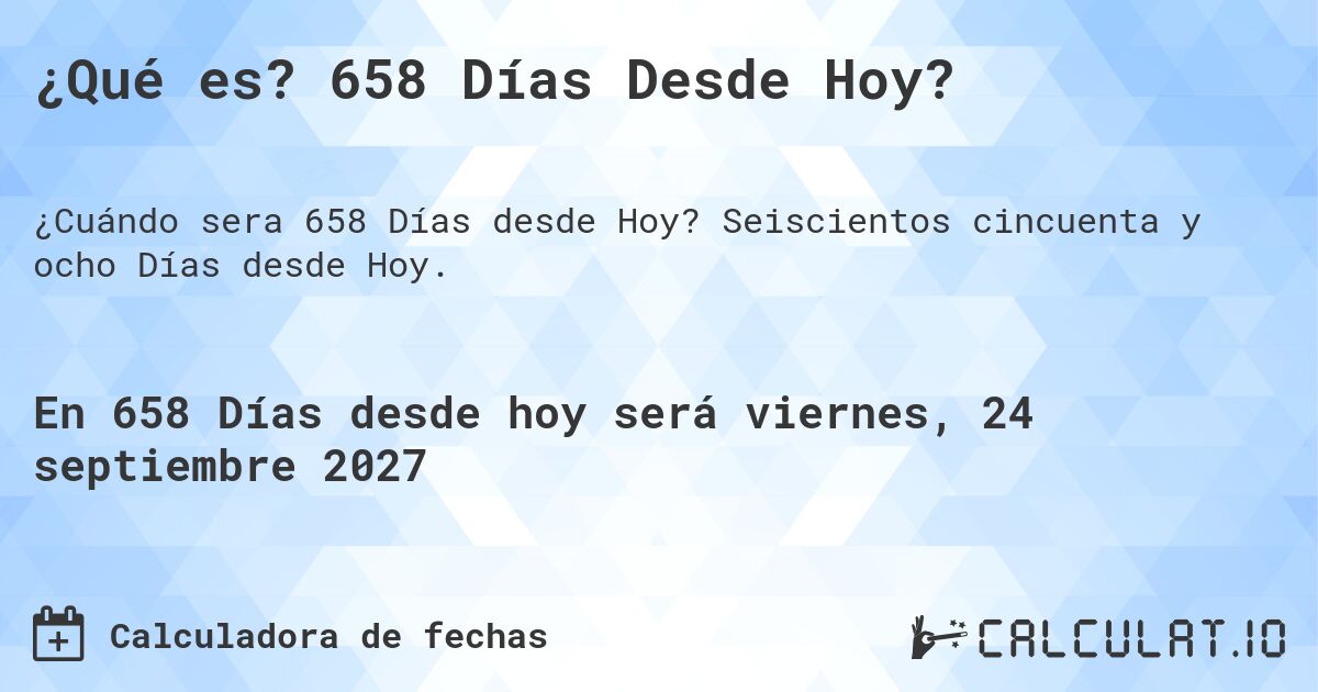 ¿Qué es? 658 Días Desde Hoy?. Seiscientos cincuenta y ocho Días desde Hoy.