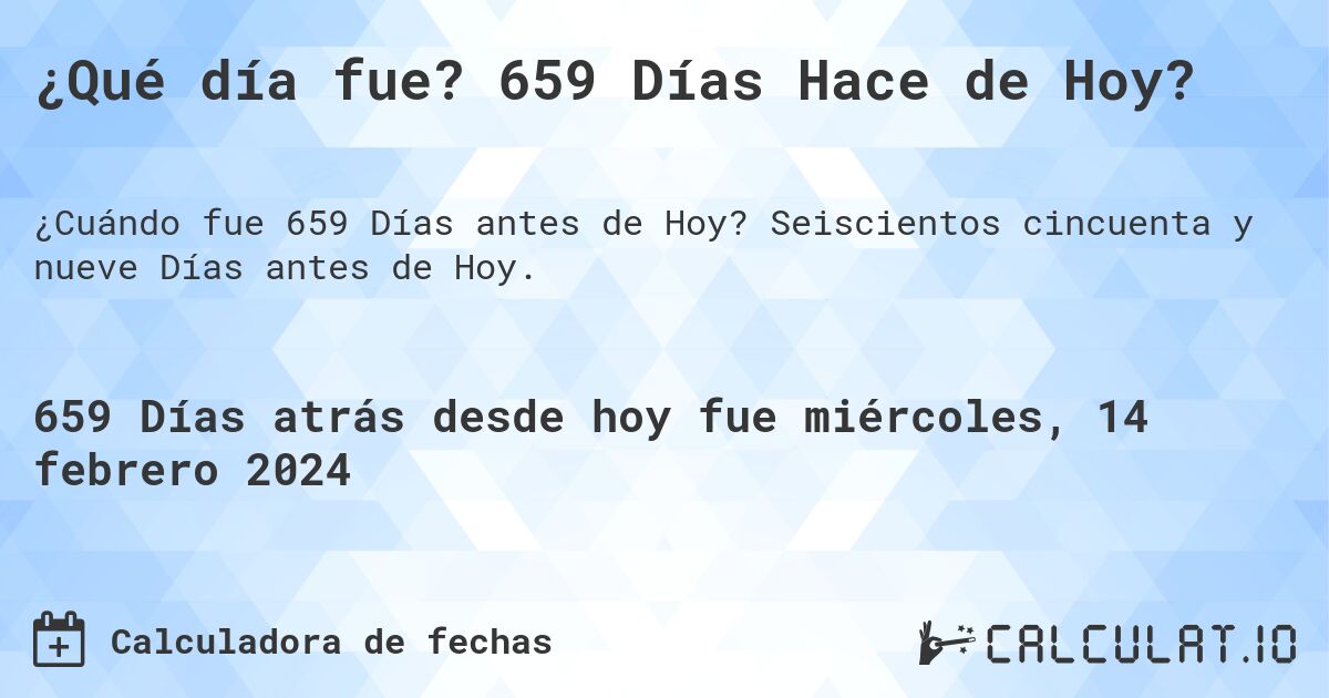 ¿Qué día fue? 659 Días Hace de Hoy?. Seiscientos cincuenta y nueve Días antes de Hoy.