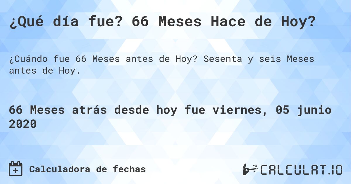 ¿Qué día fue? 66 Meses Hace de Hoy?. Sesenta y seis Meses antes de Hoy.