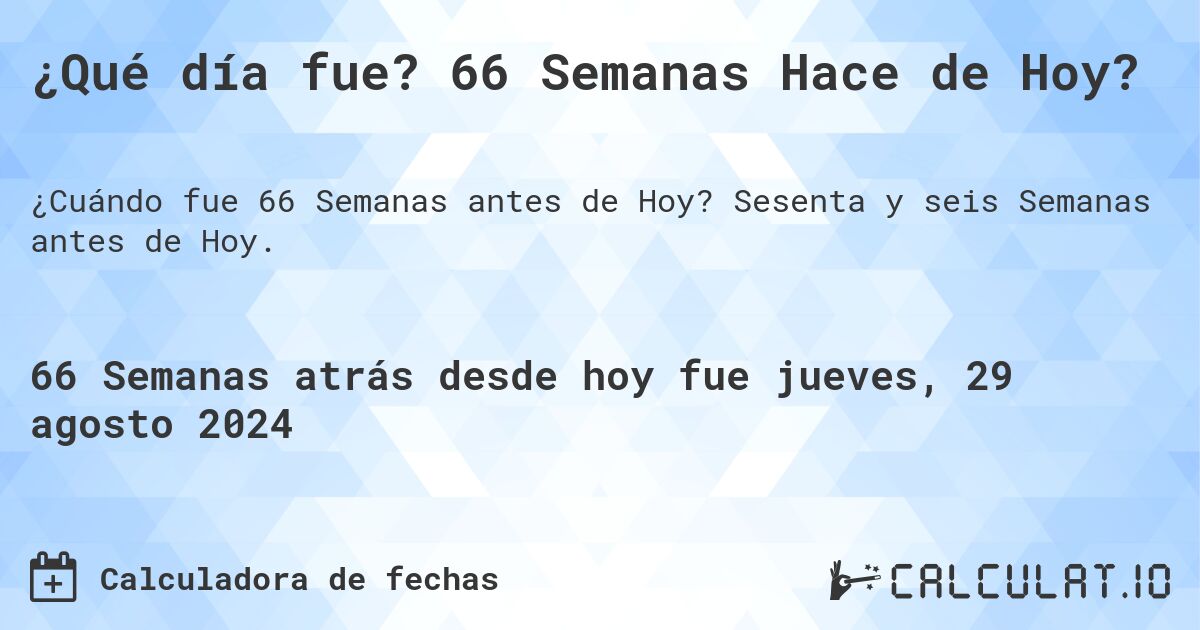 ¿Qué día fue? 66 Semanas Hace de Hoy?. Sesenta y seis Semanas antes de Hoy.