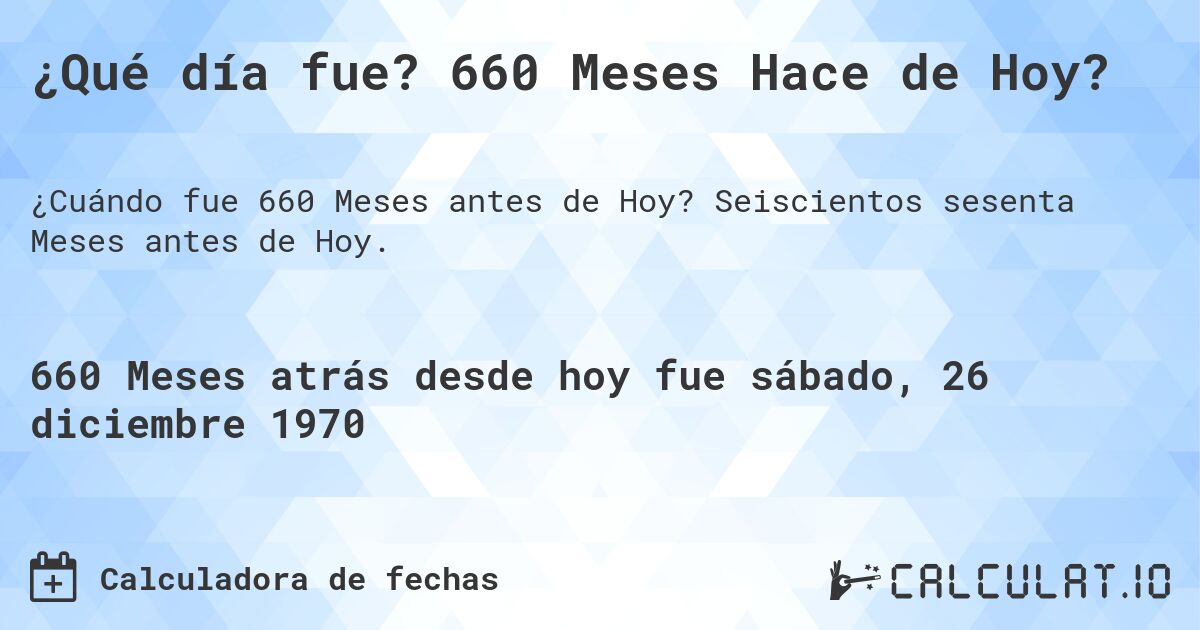 ¿Qué día fue? 660 Meses Hace de Hoy?. Seiscientos sesenta Meses antes de Hoy.