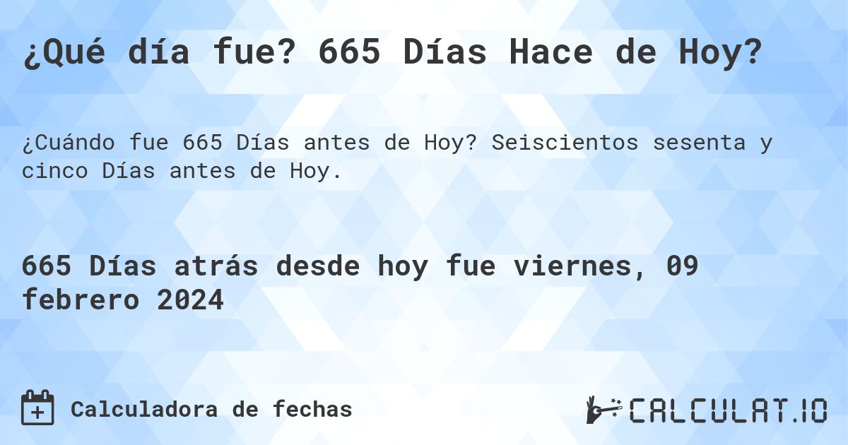 ¿Qué día fue? 665 Días Hace de Hoy?. Seiscientos sesenta y cinco Días antes de Hoy.