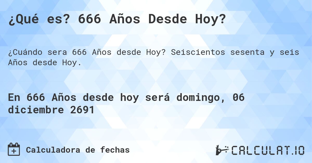 ¿Qué es? 666 Años Desde Hoy?. Seiscientos sesenta y seis Años desde Hoy.