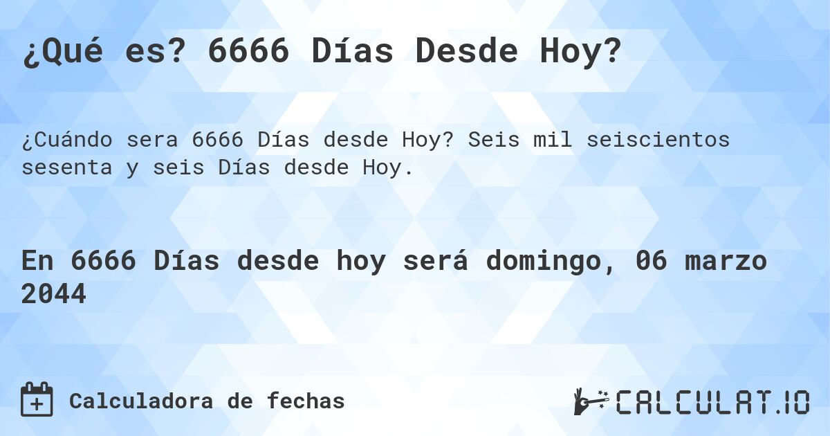 ¿Qué es? 6666 Días Desde Hoy?. Seis mil seiscientos sesenta y seis Días desde Hoy.