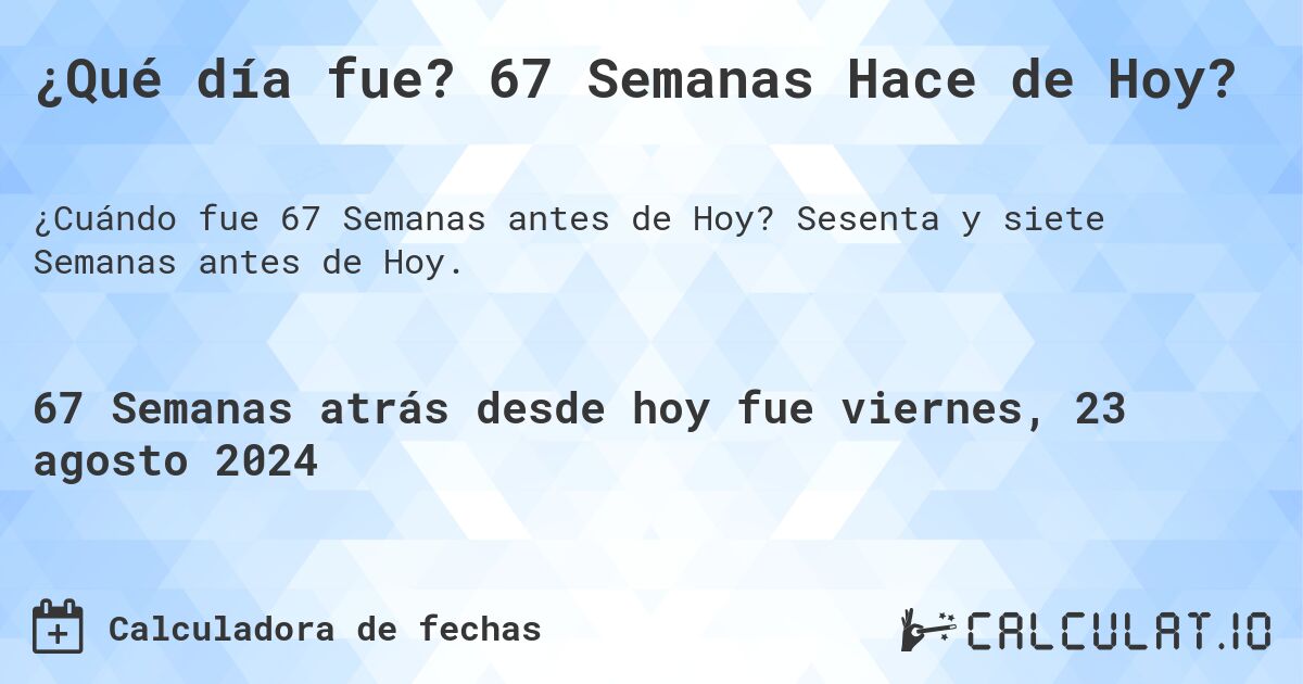¿Qué día fue? 67 Semanas Hace de Hoy?. Sesenta y siete Semanas antes de Hoy.