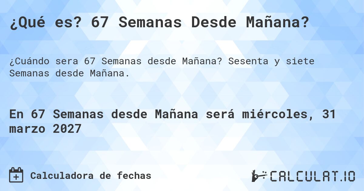 ¿Qué es? 67 Semanas Desde Mañana?. Sesenta y siete Semanas desde Mañana.