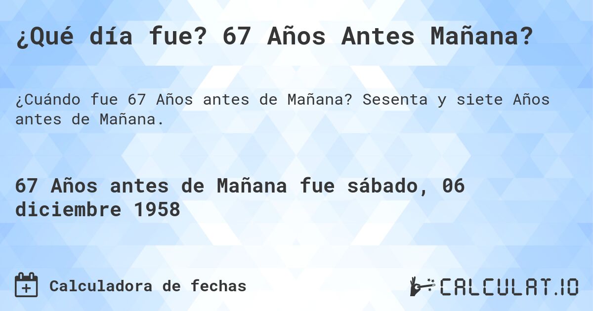 ¿Qué día fue? 67 Años Antes Mañana?. Sesenta y siete Años antes de Mañana.