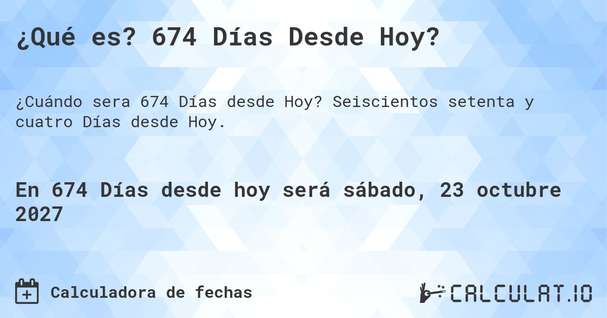 ¿Qué es? 674 Días Desde Hoy?. Seiscientos setenta y cuatro Días desde Hoy.